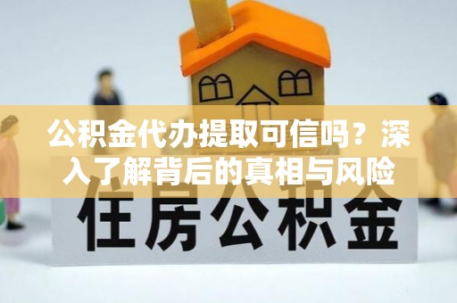 临猗公积金代办提取可信吗？深入了解背后的真相与风险