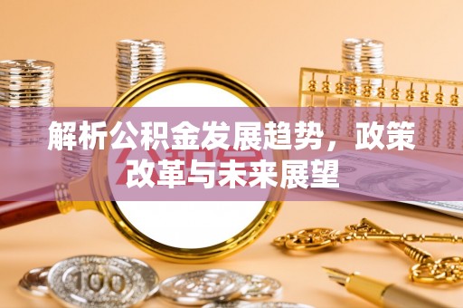 临猗解析公积金发展趋势，政策改革与未来展望