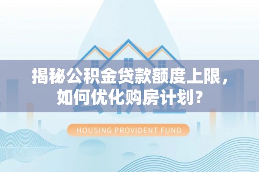 临猗揭秘公积金贷款额度上限，如何优化购房计划？