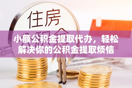 临猗小额公积金提取代办，轻松解决你的公积金提取烦恼