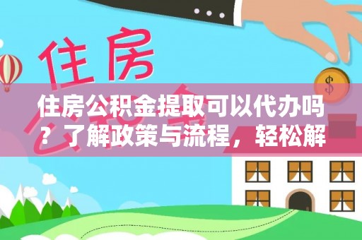 临猗住房公积金提取可以代办吗？了解政策与流程，轻松解决你的疑问