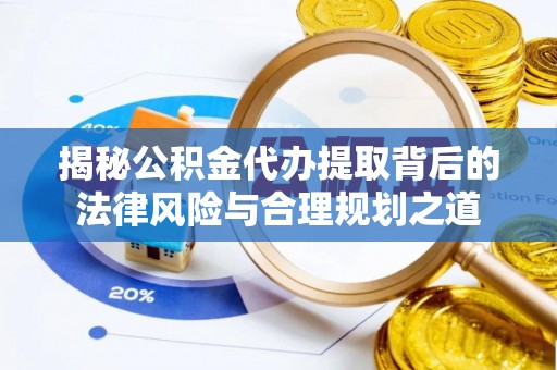 临猗揭秘公积金代办提取背后的法律风险与合理规划之道