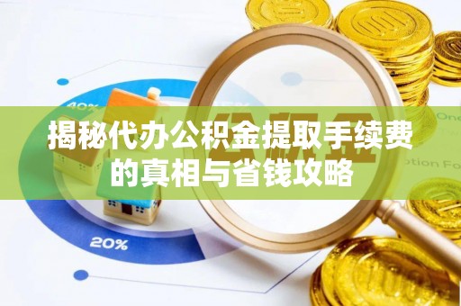 临猗揭秘代办公积金提取手续费的真相与省钱攻略
