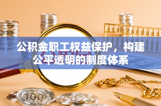 临猗公积金职工权益保护，构建公平透明的制度体系