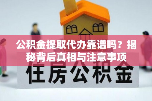 临猗公积金提取代办靠谱吗？揭秘背后真相与注意事项