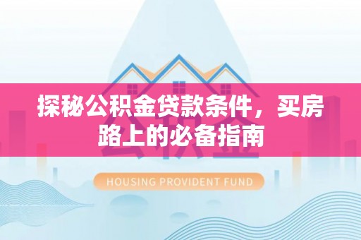 临猗探秘公积金贷款条件，买房路上的必备指南