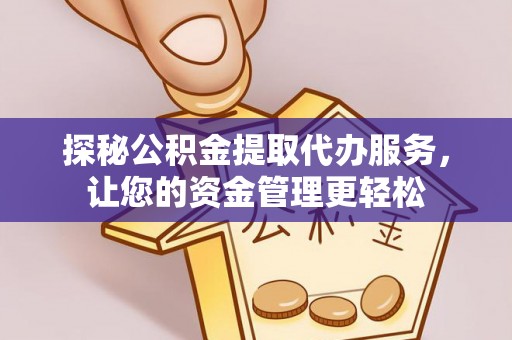 临猗探秘公积金提取代办服务，让您的资金管理更轻松
