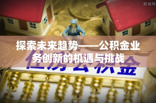 临猗探索未来趋势——公积金业务创新的机遇与挑战