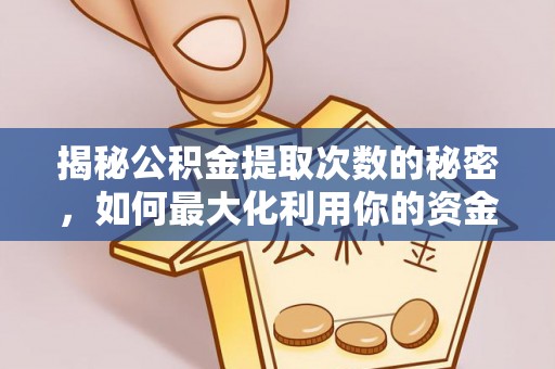 临猗揭秘公积金提取次数的秘密，如何最大化利用你的资金