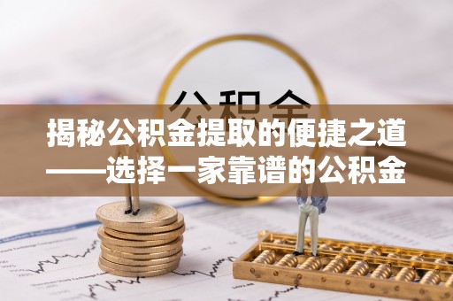 临猗揭秘公积金提取的便捷之道——选择一家靠谱的公积金提取代办公司