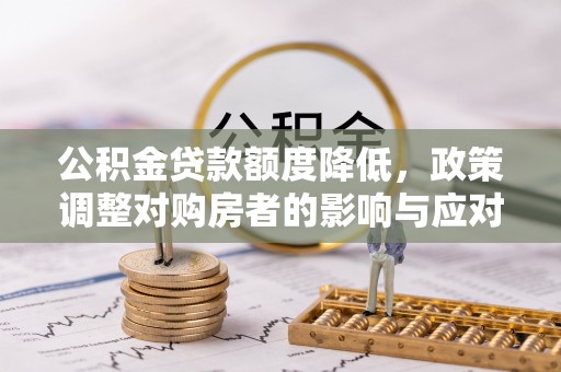 临猗公积金贷款额度降低，政策调整对购房者的影响与应对策略