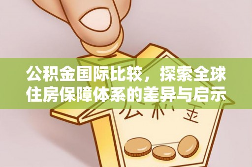 临猗公积金国际比较，探索全球住房保障体系的差异与启示
