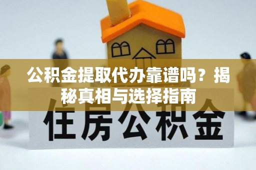 临猗公积金提取代办靠谱吗？揭秘真相与选择指南