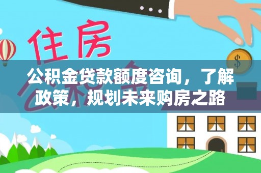 临猗公积金贷款额度咨询，了解政策，规划未来购房之路