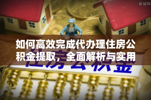 临猗如何高效完成代办理住房公积金提取，全面解析与实用技巧