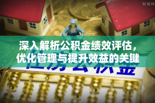 临猗深入解析公积金绩效评估，优化管理与提升效益的关键路径