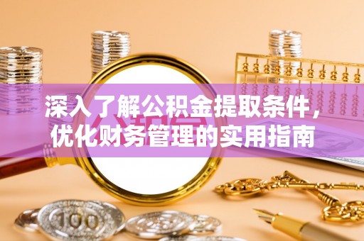 临猗深入了解公积金提取条件，优化财务管理的实用指南
