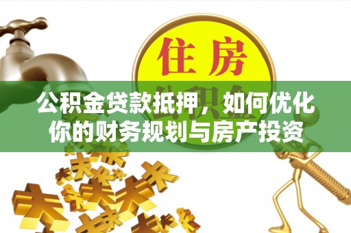 临猗公积金贷款抵押，如何优化你的财务规划与房产投资