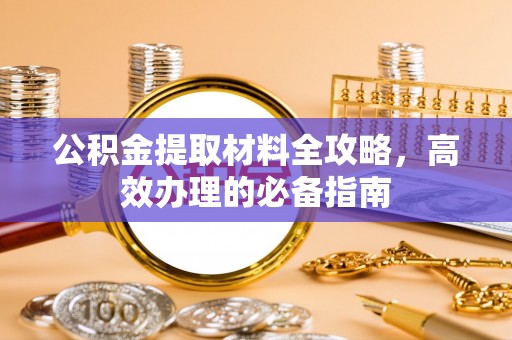 临猗公积金提取材料全攻略，高效办理的必备指南