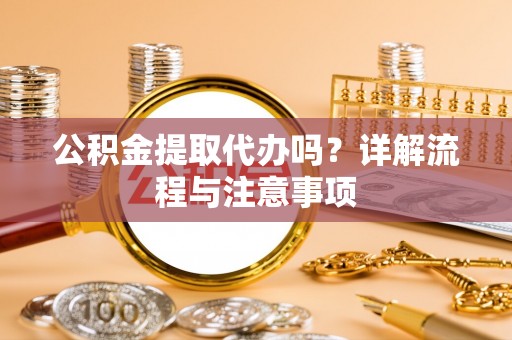 临猗公积金提取代办吗？详解流程与注意事项