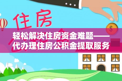 临猗轻松解决住房资金难题——代办理住房公积金提取服务详解