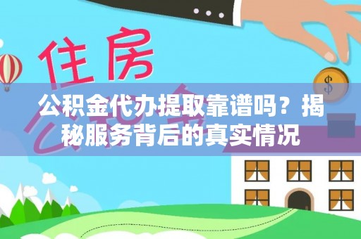 临猗公积金代办提取靠谱吗？揭秘服务背后的真实情况