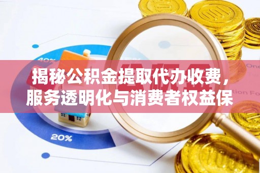 临猗揭秘公积金提取代办收费，服务透明化与消费者权益保障
