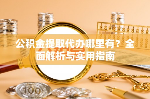 临猗公积金提取代办哪里有？全面解析与实用指南
