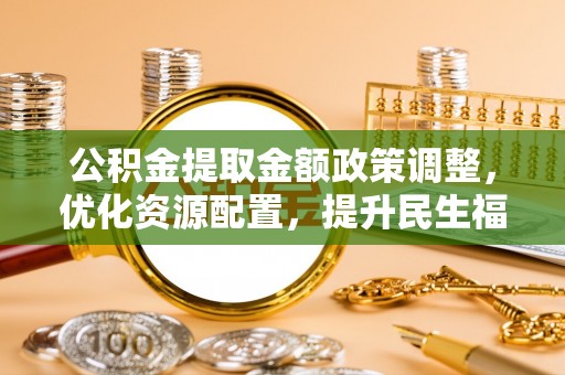 临猗公积金提取金额政策调整，优化资源配置，提升民生福祉