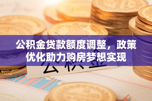 临猗公积金贷款额度调整，政策优化助力购房梦想实现