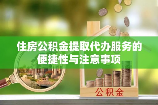 临猗住房公积金提取代办服务的便捷性与注意事项