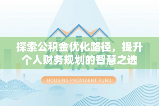 临猗探索公积金优化路径，提升个人财务规划的智慧之选