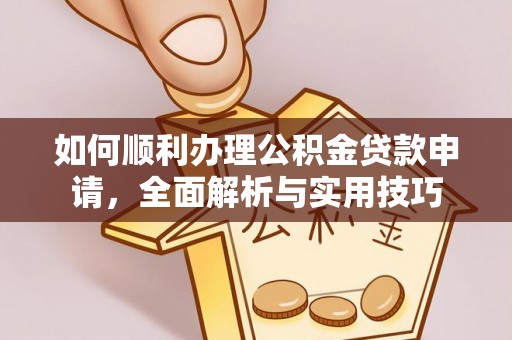 临猗如何顺利办理公积金贷款申请，全面解析与实用技巧