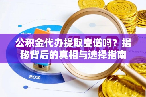临猗公积金代办提取靠谱吗？揭秘背后的真相与选择指南