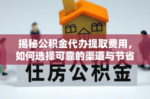 临猗揭秘公积金代办提取费用，如何选择可靠的渠道与节省成本