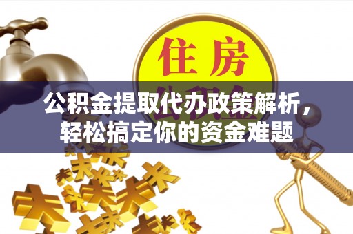 临猗公积金提取代办政策解析，轻松搞定你的资金难题