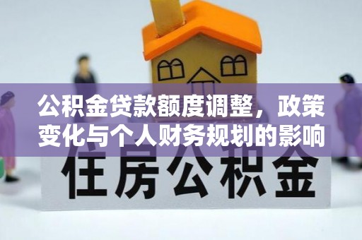 临猗公积金贷款额度调整，政策变化与个人财务规划的影响