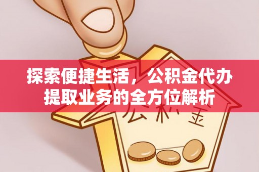 临猗探索便捷生活，公积金代办提取业务的全方位解析