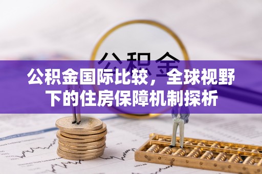 临猗公积金国际比较，全球视野下的住房保障机制探析