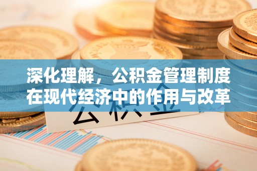 临猗深化理解，公积金管理制度在现代经济中的作用与改革方向