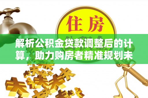 临猗解析公积金贷款调整后的计算，助力购房者精准规划未来