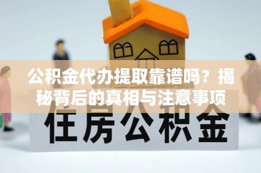 临猗公积金代办提取靠谱吗？揭秘背后的真相与注意事项
