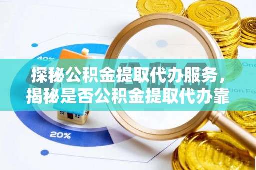 临猗探秘公积金提取代办服务，揭秘是否公积金提取代办靠谱吗？
