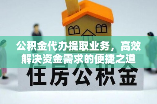 临猗公积金代办提取业务，高效解决资金需求的便捷之道