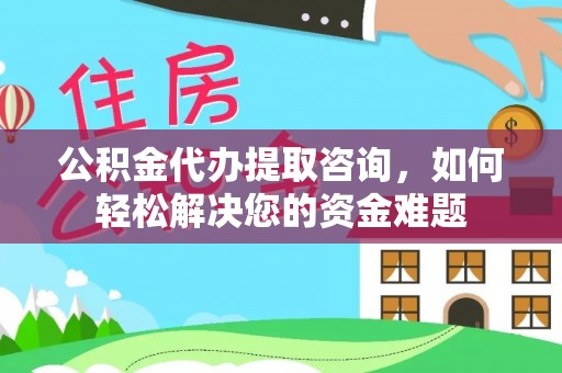 临猗公积金代办提取咨询，如何轻松解决您的资金难题