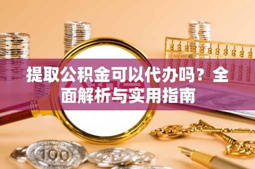 临猗提取公积金可以代办吗？全面解析与实用指南