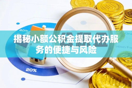 临猗揭秘小额公积金提取代办服务的便捷与风险