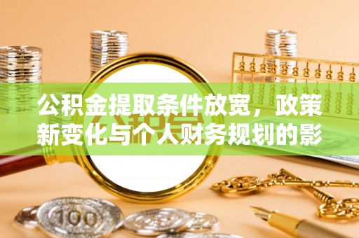 临猗公积金提取条件放宽，政策新变化与个人财务规划的影响