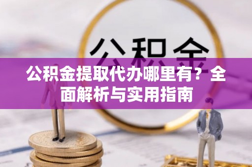 临猗公积金提取代办哪里有？全面解析与实用指南