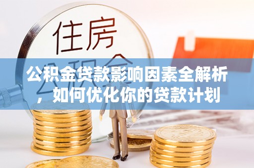 临猗公积金贷款影响因素全解析，如何优化你的贷款计划